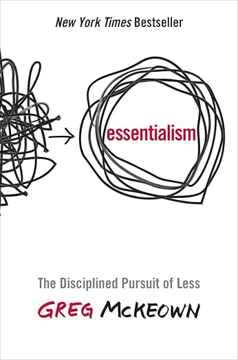 Essentialism: The Disciplined Pursuit of Less- Greg McKeown